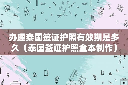 办理泰国签证护照有效期是多久（泰国签证护照全本制作）