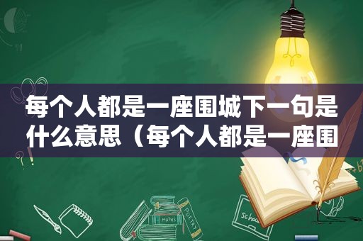 每个人都是一座围城下一句是什么意思（每个人都是一座围城下一句是什么句子）