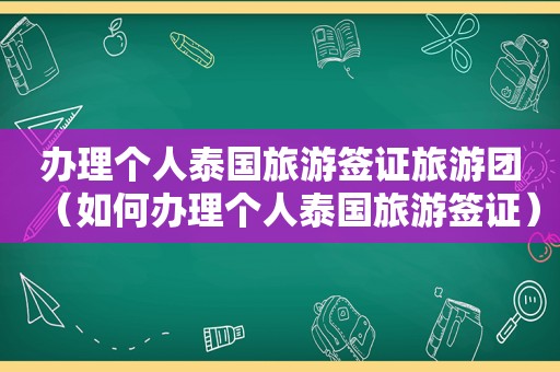 办理个人泰国旅游签证旅游团（如何办理个人泰国旅游签证）