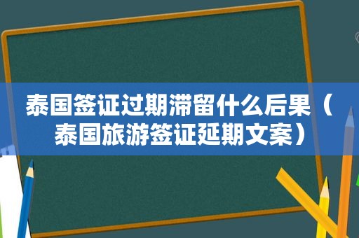 泰国签证过期滞留什么后果（泰国旅游签证延期文案）