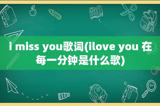 i miss you歌词(ilove you 在每一分钟是什么歌)