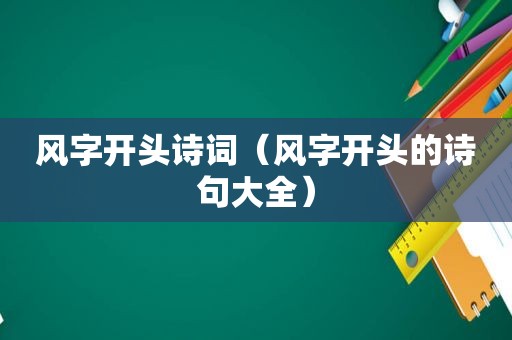 风字开头诗词（风字开头的诗句大全）