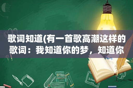 歌词知道(有一首歌 *** 这样的歌词：我知道你的梦，知道你的痛，知道……这首歌的歌名是什么啊)