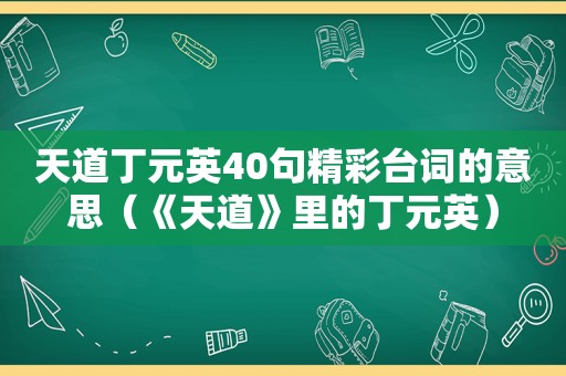 天道丁元英40句精彩台词的意思（《天道》里的丁元英）