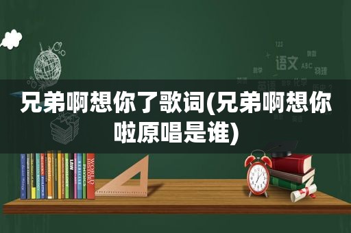 兄弟啊想你了歌词(兄弟啊想你啦原唱是谁)