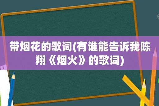 带烟花的歌词(有谁能告诉我陈翔《烟火》的歌词)