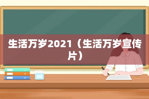 生活万岁2021（生活万岁宣传片）