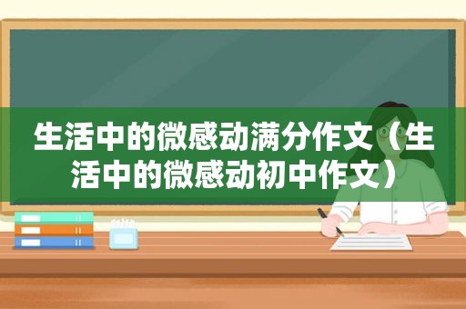 生活中的微感动满分作文（生活中的微感动初中作文）