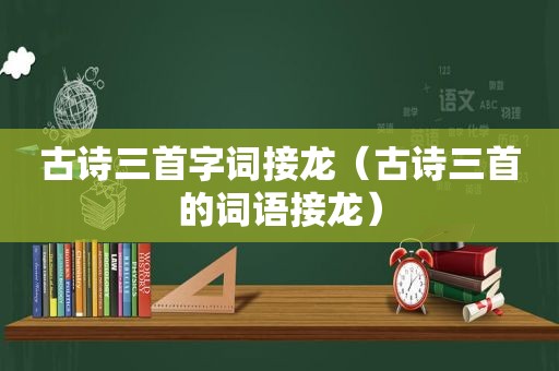 古诗三首字词接龙（古诗三首的词语接龙）