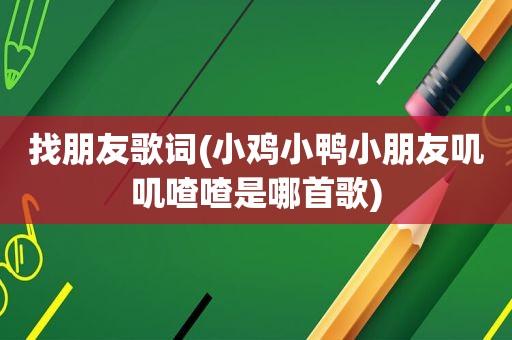 找朋友歌词(小鸡小鸭小朋友叽叽喳喳是哪首歌)