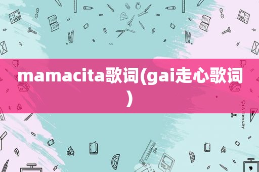 mamacita歌词(gai走心歌词)