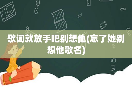 歌词就放手吧别想他(忘了她别想他歌名)