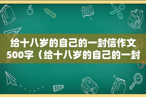 给十八岁的自己的一封信作文500字（给十八岁的自己的一封信作文400字）