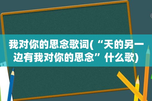 我对你的思念歌词(“天的另一边有我对你的思念”什么歌)