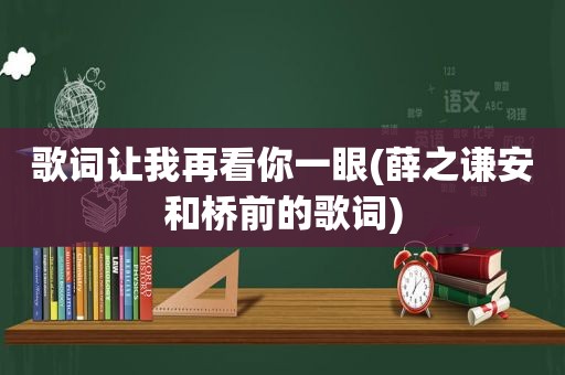 歌词让我再看你一眼(薛之谦安和桥前的歌词)