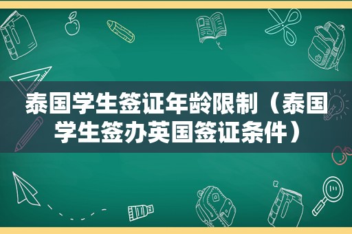 泰国学生签证年龄限制（泰国学生签办英国签证条件）