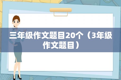 三年级作文题目20个（3年级作文题目）