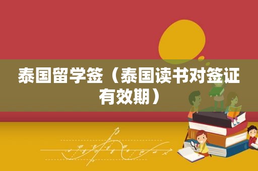 泰国留学签（泰国读书对签证有效期）