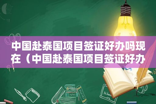 中国赴泰国项目签证好办吗现在（中国赴泰国项目签证好办吗）