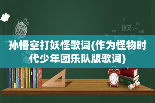 孙悟空打妖怪歌词(作为怪物时代少年团乐队版歌词)