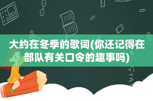 大约在冬季的歌词(你还记得在部队有关口令的趣事吗)