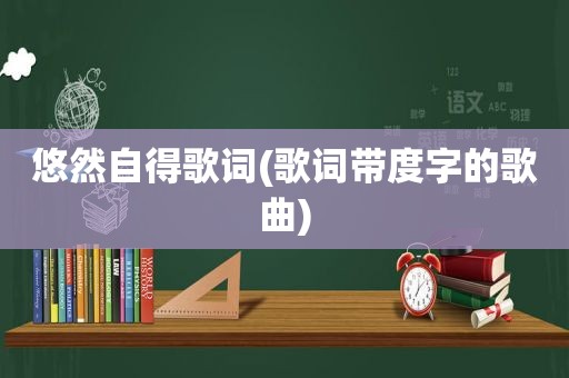 悠然自得歌词(歌词带度字的歌曲)