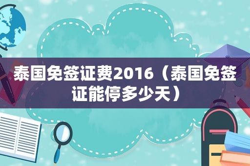 泰国免签证费2016（泰国免签证能停多少天）