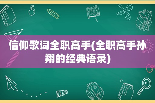 信仰歌词全职高手(全职高手孙翔的经典语录)