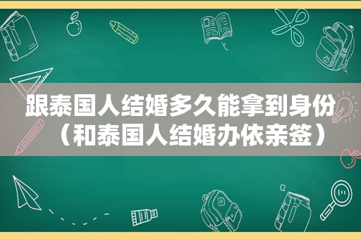 跟泰国人结婚多久能拿到身份（和泰国人结婚办依亲签）