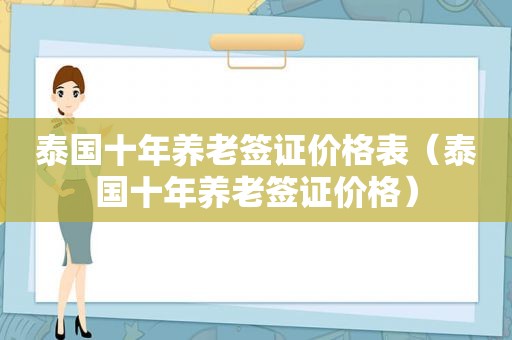 泰国十年养老签证价格表（泰国十年养老签证价格）