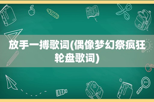 放手一搏歌词(偶像梦幻祭疯狂轮盘歌词)