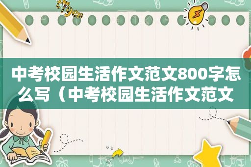 中考校园生活作文范文800字怎么写（中考校园生活作文范文800字高中）