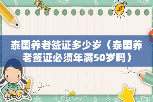 泰国养老签证多少岁（泰国养老签证必须年满50岁吗）