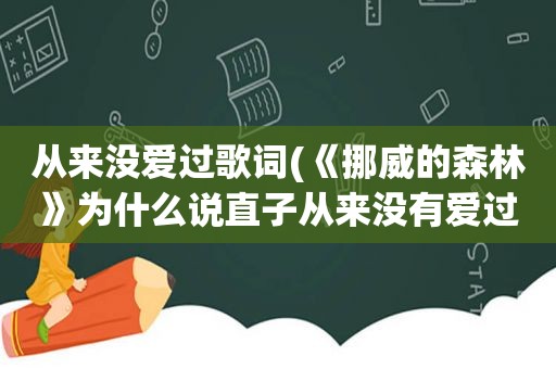 从来没爱过歌词(《挪威的森林》为什么说直子从来没有爱过渡边)