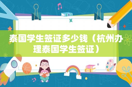 泰国学生签证多少钱（杭州办理泰国学生签证）