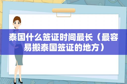 泰国什么签证时间最长（最容易搬泰国签证的地方）