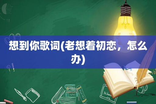 想到你歌词(老想着初恋，怎么办)