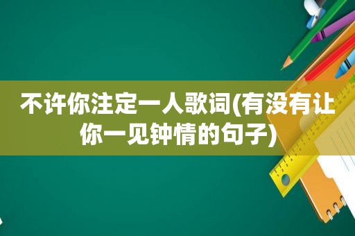 不许你注定一人歌词(有没有让你一见钟情的句子)