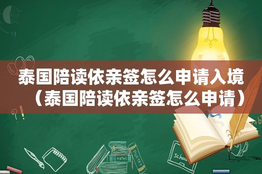 泰国陪读依亲签怎么申请入境（泰国陪读依亲签怎么申请）