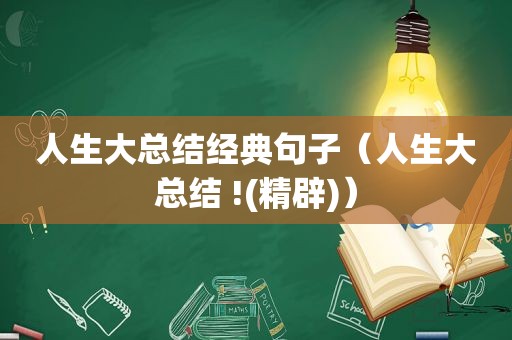 人生大总结经典句子（人生大总结 !(精辟)）