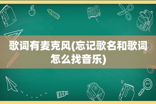 歌词有麦克风(忘记歌名和歌词怎么找音乐)