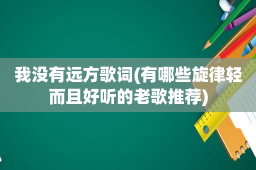 我没有远方歌词(有哪些旋律轻而且好听的老歌推荐)