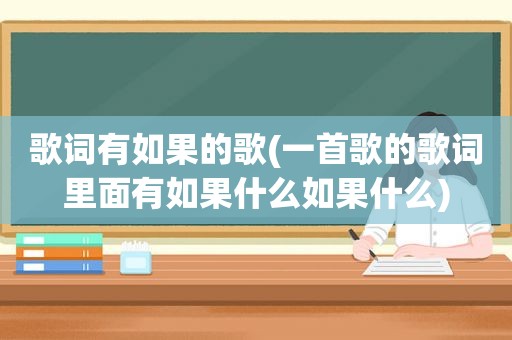 歌词有如果的歌(一首歌的歌词里面有如果什么如果什么)