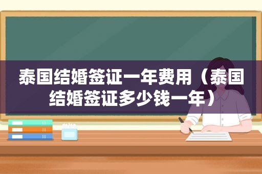 泰国结婚签证一年费用（泰国结婚签证多少钱一年）