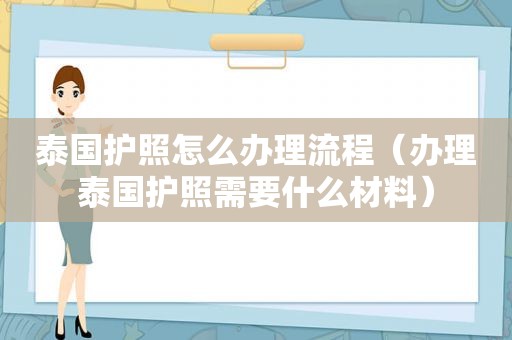 泰国护照怎么办理流程（办理泰国护照需要什么材料）