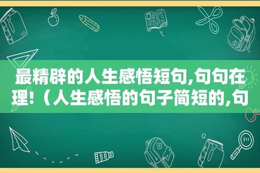 最精辟的人生感悟短句,句句在理!（人生感悟的句子简短的,句句精辟现实2021）