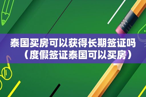 泰国买房可以获得长期签证吗（度假签证泰国可以买房）