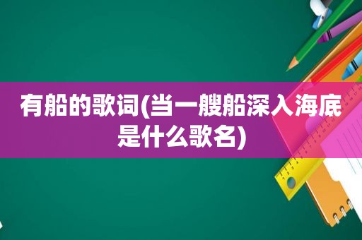 有船的歌词(当一艘船深入海底是什么歌名)