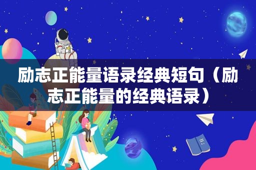 励志正能量语录经典短句（励志正能量的经典语录）