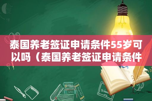 泰国养老签证申请条件55岁可以吗（泰国养老签证申请条件55岁）